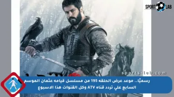 رسميًا.. موعد عرض الحلقة 195 من مسلسل قيامة عثمان الموسم السابع على تردد قناة ATV وكل القنوات هذا الأسبوع
